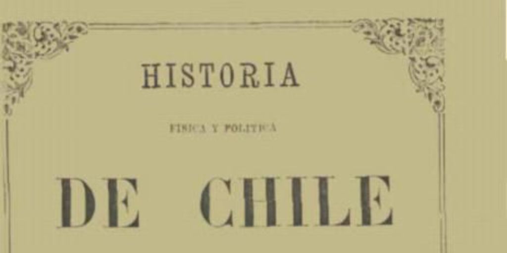 Historia física y política de Chile : según documentos adquiridos en esta república durante doce años de residencia en ella