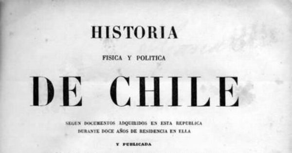 Historia física y política de Chile : según documentos adquiridos en esta república durante doce años de residencia en ella