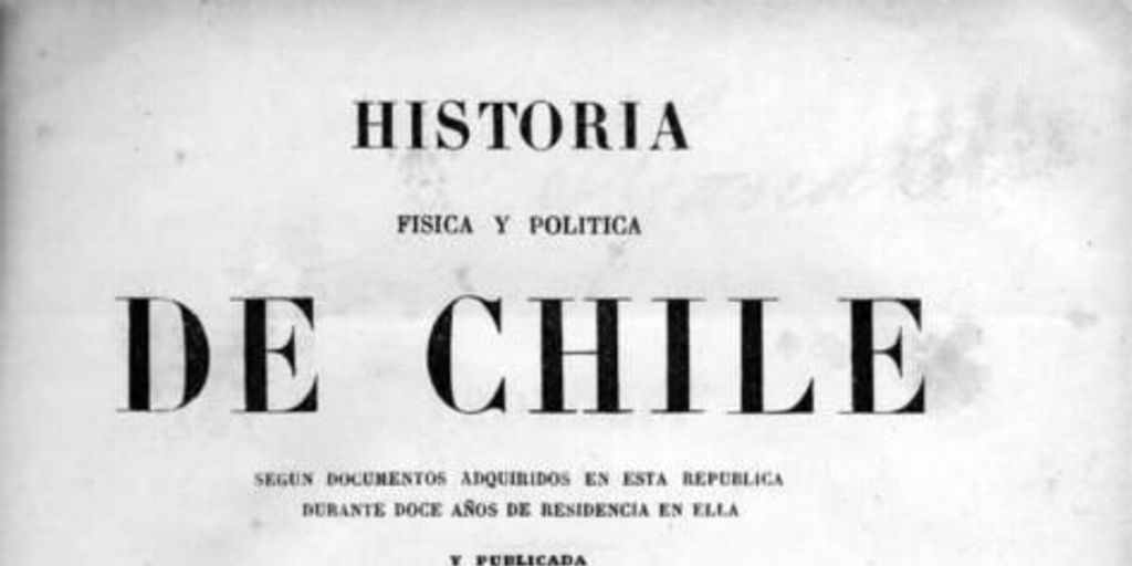 Historia física y política de Chile : según documentos adquiridos en esta república durante doce años de residencia en ella