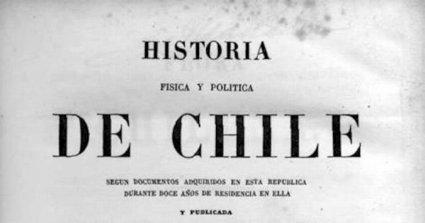 Historia física y política de Chile : según documentos adquiridos en esta república durante doce años de residencia en ella Historia física y política de Chile : según documentos adquiridos en esta república durante doce años de residencia en ella
