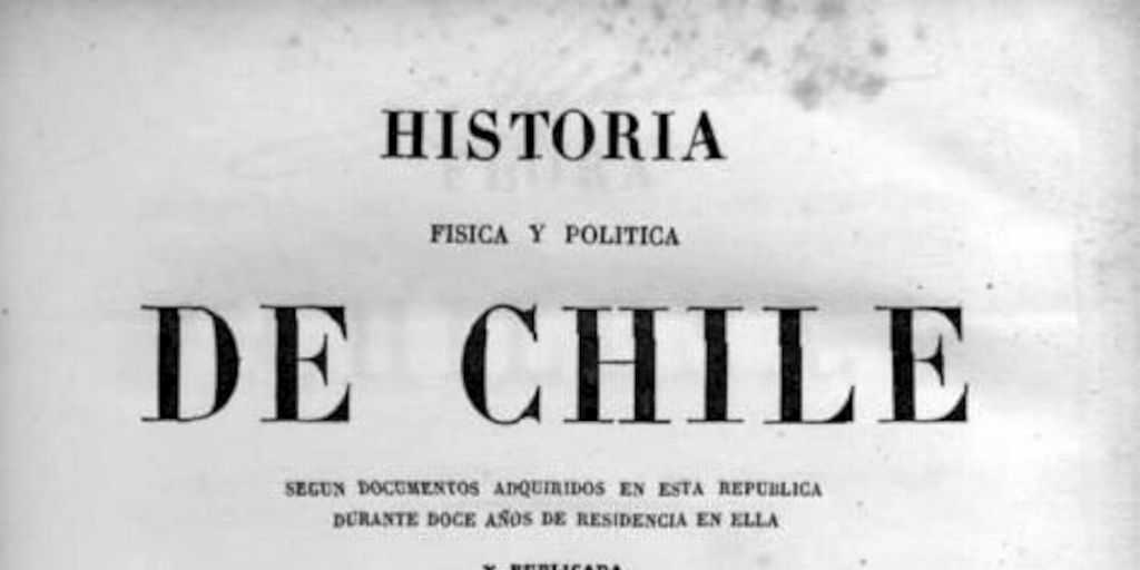 Historia física y política de Chile : según documentos adquiridos en esta república durante doce años de residencia en ella Historia física y política de Chile : según documentos adquiridos en esta república durante doce años de residencia en ella