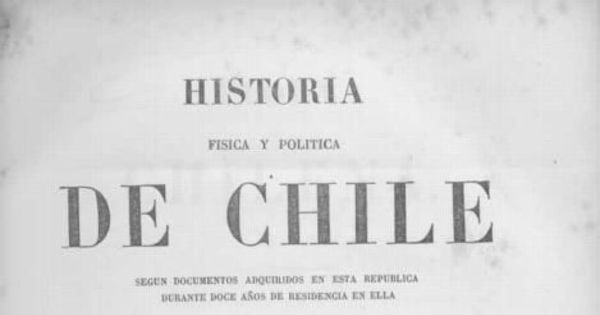 Historia física y política de Chile : según documentos adquiridos en esta república durante doce años de residencia en ella