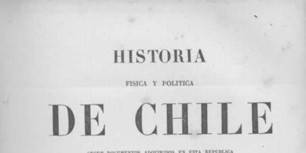 Historia física y política de Chile : según documentos adquiridos en esta república durante doce años de residencia en ella