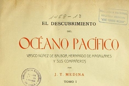 El descubrimiento del Océano Pacífico : Vasco Núnez de Balboa, Hernando de Magallanes y sus compañeros : memoria presentada a la Universidad de Chile ... : tomo I