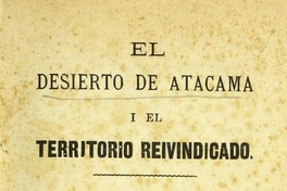 El Desierto de Atacama y el territorio reivindicado: colección de artículos políticos-industriales publicados en la prensa de Antofagasta en 1876 a 82