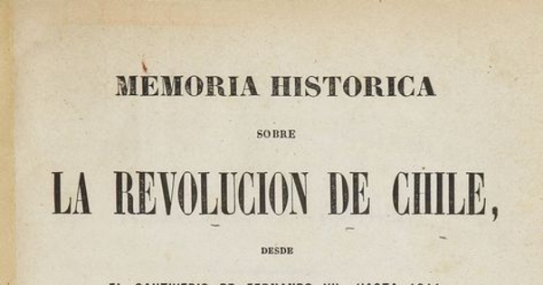 Memoria histórica sobre la Revolucion de Chile: desde el Cautiverio de Fernando VII, hasta 1814, escrita de orden del Rei