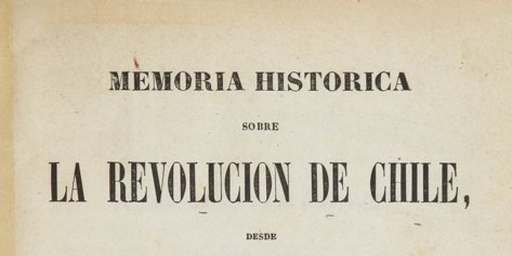 Memoria histórica sobre la Revolucion de Chile: desde el Cautiverio de Fernando VII, hasta 1814, escrita de orden del Rei