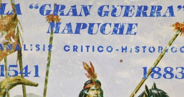 La gran guerra mapuche: 1541-1883: análisis crítico histórico: v. 1