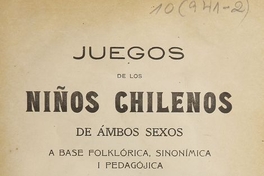 Juegos de los niños chilenos de ambos sexos a base folklórica, sinonímica i pedagójica: primera serie: juegos educativos