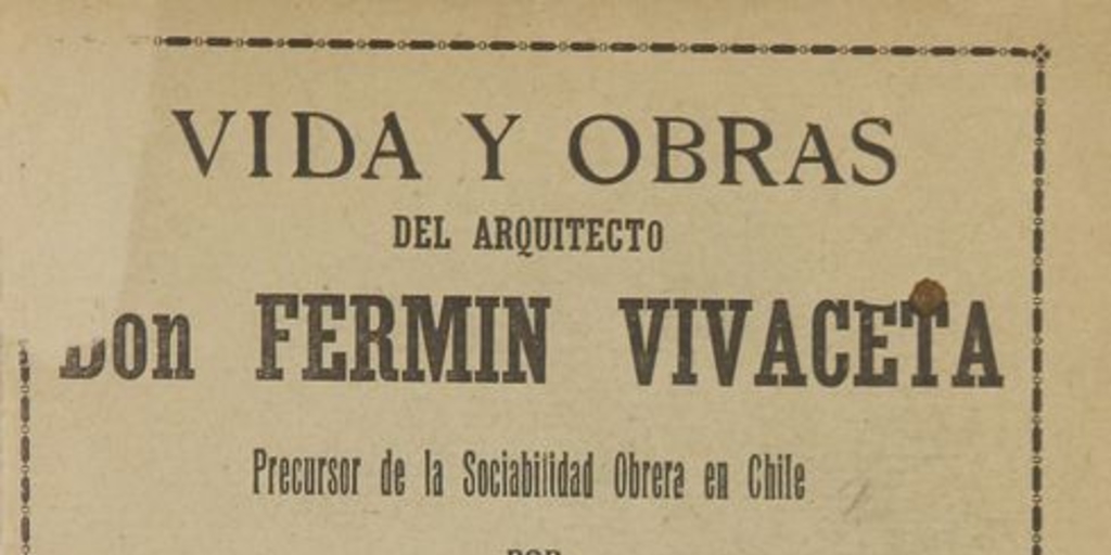 Vida y obras del arquitecto Don Fermín Vivaceta precursor de la Sociabilidad Obrera de Chile