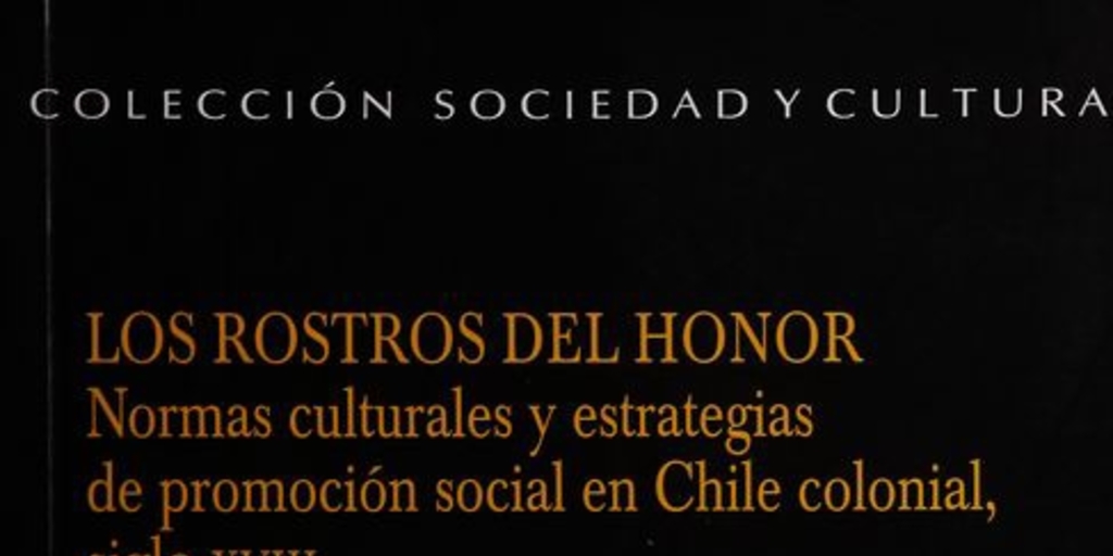 Los rostros del honor : normas culturales y estrategias de promoción social en Chile colonial, siglo XVIII