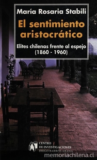 El sentimiento aristocrático :elites chilenas frente al espejo : (1860-1960)