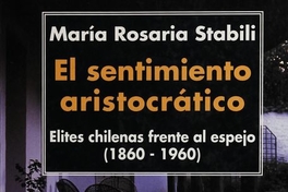 El sentimiento aristocrático :elites chilenas frente al espejo : (1860-1960)