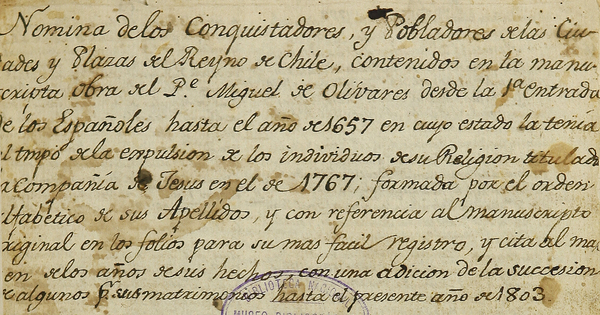 Nómina de los conquistadores y pobladores de las ciudades y plazas del Reyno de Chile, contenidos en la manuscrita obra del P[adr]e Miguel de Olivares desde la entrada de los españoles hasta el año de 1657