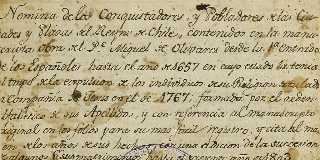 Nómina de los conquistadores y pobladores de las ciudades y plazas del Reyno de Chile, contenidos en la manuscrita obra del P[adr]e Miguel de Olivares desde la entrada de los españoles hasta el año de 1657