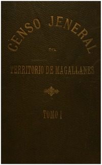 Censo jeneral de población i edificación, industria, ganadería i minería del territorio de Magallanes República de Chile : levantado por acuerdo de la comisión de alcades el día 8 de setiembre de 1906, pasado y presente del territorio de Magallanes