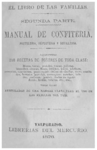 Manual de confiteria : pasteleria, reposteria y botilleria : 258 recetas de postres de toda clase ... : arreglada de una manera clara para el uso de las familias del país.