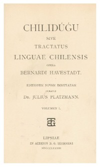 Chilidúgú, sive Res chilenses vel descriptio status tum naturalis, tum civilis, cum moralis Regni populique Chilensis inserta suis locis perfectæ ad Chilensem Limguam Manuductioni deo O.M. multis ac miris modis Juvante Bernardi Havestadt.