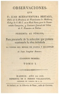 Observaciones que Fr. Juan Buenaventura Bestard ... presenta al público, para precaverle de la seduccion que pudiera ocasionarle la obra intitulada "La venida del Mesias en gloria y magestad" de Juan Josaphat Benezra.