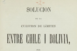 Solución de la cuestión de límites entre Chile i Bolivia