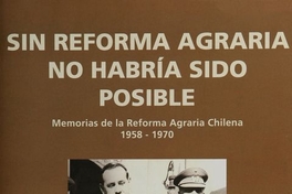  Sin Reforma Agraria no habría sido posible :memorias de la Reforma Agraría chilena 1958-1970