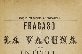 Fracaso de la vacuna por inútil y desastrosa : (Debates ante la Sociedad Científica de Valparaíso)