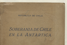 Chile. Soberanía de Chile en la Antártica /República de Chile.  Santiago de Chile : [s.n.]