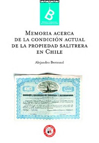 Memoria acerca de la condición actual de la propiedad salitrera en Chile Alejandro Bertrand.