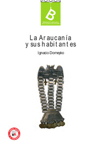 Araucanía y sus habitantes : recuerdo de un viaje hecho en las provincias meridionales de Chile, en los meses de enero y febrero de 1845Ignacio Domeyko ; [editor general, Rafael Sagredo Baeza].