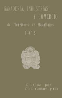 Ganadería, industrias y comercio del territorio de Magallanes, desde sus principios hasta la actual época: año 1919