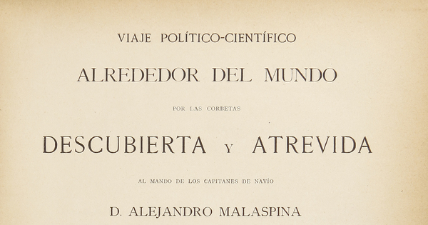 Viaje político-científico alrededor del mundo por las corbetas Descubierta y Atrevida al mando de los capitanes de navío D. Alejandro Malaspina y Don José de Bustamante y Guerra desde 1789 a 1794 / publicado con una introduccion por Don Pedro de Nova y Colson.