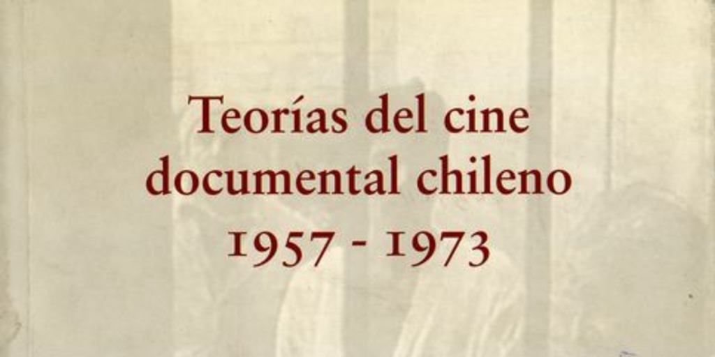 Portada de Teorías del cine documental chileno 1957-1973 de Pablo Corro, en coautoría con Carolina Larraín, Maite Alberdi y Camila van Diest.