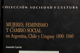 Mujeres, feminismo y cambio social en Argentina, Chile y Uruguay 1890-1940