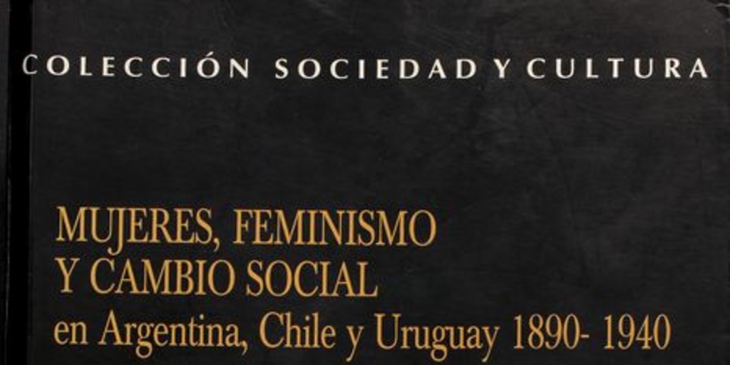 Mujeres, feminismo y cambio social en Argentina, Chile y Uruguay 1890-1940