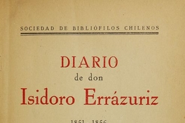 Diario de don Isidoro Errázuriz: 1851-1856. Introducción de Eugenio Pereira Salas. Santiago: Sociedad de Bibliófilos Cchilenos, 1947 (Santiago:Nascimento), 415 p.