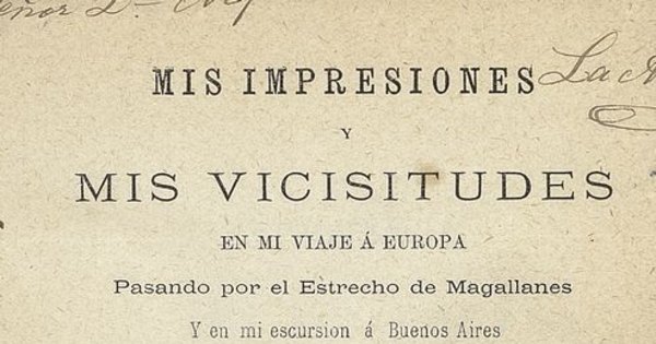 Mis impresiones y mis vicisitudes en mi viaje a Europa: pasando por el Estrecho de Magallanes y en mi escursion á Buenos Aires. Buenos Aires: Imp. de la América del sur, 1878, 257 p.