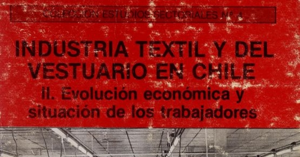 Industria textil y del vestuario en Chile. Santiago: Academia de Humanismo Cristiano, Programa de Economía del Trabajo, impresión de 1987, vol II