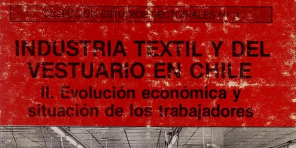 Industria textil y del vestuario en Chile. Santiago: Academia de Humanismo Cristiano, Programa de Economía del Trabajo, impresión de 1987, vol II