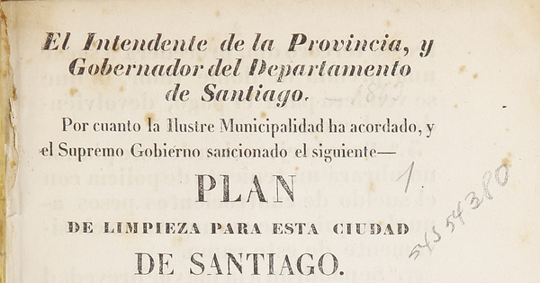 El Intendente de la Provincia y Gobernador del Departamento de Santiago. Por cuanto la Ilustre Municipalidad ha acordado, y el Supremo Gobierno sancionado el siguiente Plan de limpieza para esta ciudad de Santiago.