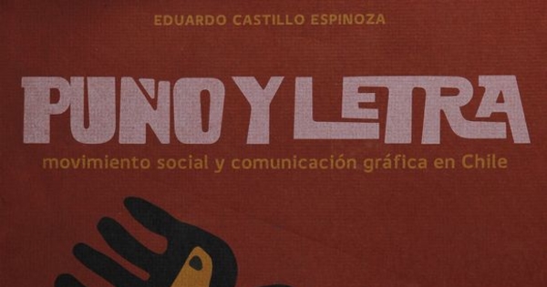 Castillo Espinoza, Eduardo. Puño y Letra: Movimiento social y comunicación gráfica en Chile.