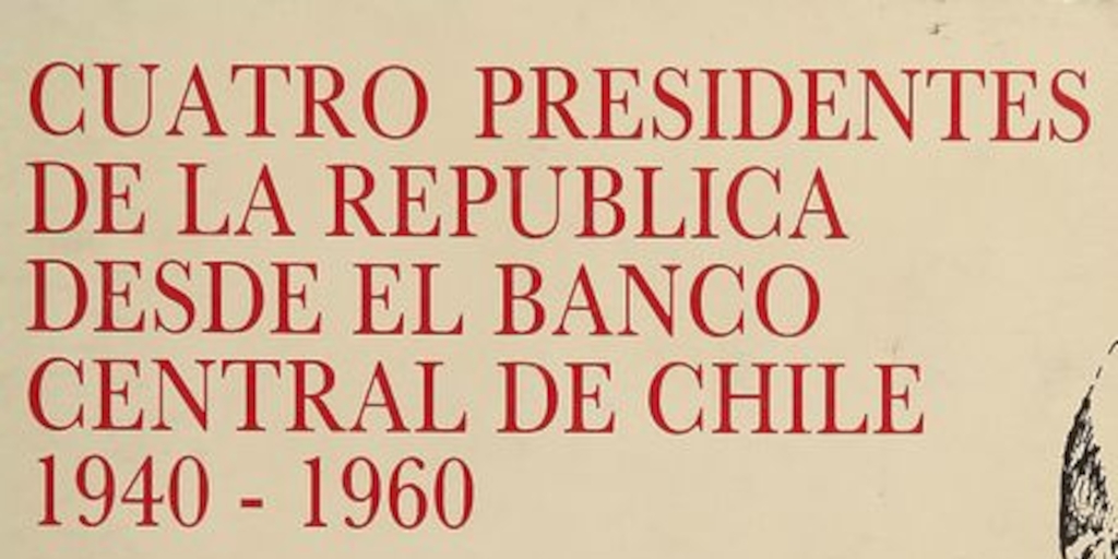 Cuatro presidentes de la República desde el Banco Central de Chile: 1940-1960.