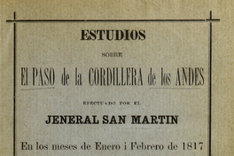 Estudios sobre el paso de la Cordillera de los Andes efectuado por el jeneral San Martín en los meses de enero i febrero de 1817. (Campaña de Chacabuco)