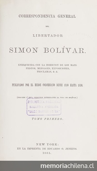 Correspondencia general del libertador Simon Bolivar: enriquecida con la inserción de los manifiestos, mensages, exposiciones, proclamas, publicados por el heroe colombiano desde 1810 hasta 1830