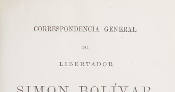 Correspondencia general del libertador Simon Bolivar: enriquecida con la inserción de los manifiestos, mensages, exposiciones, proclamas, publicados por el heroe colombiano desde 1810 hasta 1830