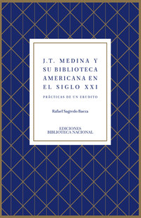 J. T. Medina y su biblioteca americana en el siglo XXI: prácticas de un erudito