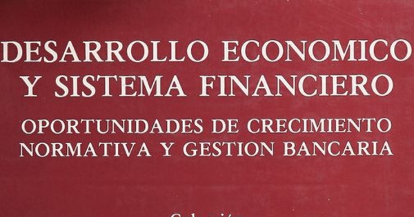 Desarrollo económico y sistema financiero: oportunidades de crecimiento: normativa y gestión bancaria