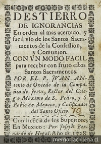 Destierro de ignorancias en orden al mas acertado y facil uso de los Santos Sacramentos de la Confession y Comunion: con un modo facil para recibir con fruto estos Santos Sacramentos.