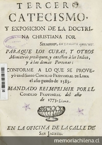 Tercer Catecismo y exposición de la doctrina Christiana por Sermones para que los curas y otros ministros prediquen, y enseñen a los Indios y a las demás Personas Conforme a lo que se proveyó en el Santo Concilio Provincial de Lima el año pasado de 1583.