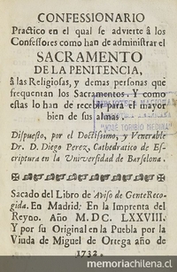 Confessionario practico en el qual se advierte a los confessores como han de administrar el Sacramento de la penitencia, a las religiosas y demas personas que frequentan los sacramentos. Y cómo estas lo han de recibir para el mayor bien de sus almas. Dispuesto por el doctriníssimo y venerable Dr. D. Diego Pérez, catedrático de Escriptura en la Universidad de Barcelona.