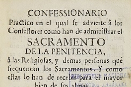 Confessionario practico en el qual se advierte a los confessores como han de administrar el Sacramento de la penitencia, a las religiosas y demas personas que frequentan los sacramentos. Y cómo estas lo han de recibir para el mayor bien de sus almas. Dispuesto por el doctriníssimo y venerable Dr. D. Diego Pérez, catedrático de Escriptura en la Universidad de Barcelona.